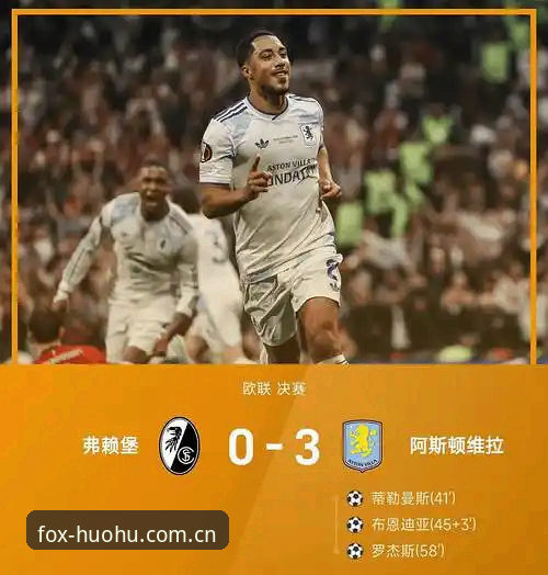 维拉3-0弗赖堡vs欧联杯冠军归属：火狐体育平台深度解析这场30年等待的突破之战